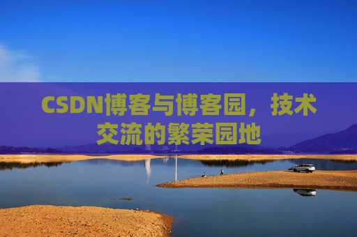 CSDN博客与博客园,技术交流的繁荣园地
